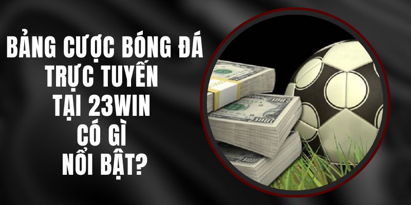 Bảng Cược Bóng Đá Trực Tuyến Tại 23win Có Gì Nổi Bật?