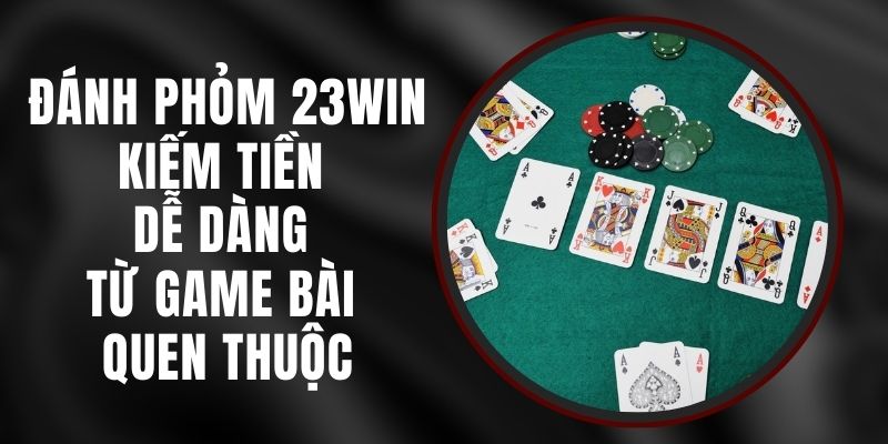 Đánh Phỏm 23win - Kiếm Tiền Dễ Dàng Từ Game Bài Quen Thuộc