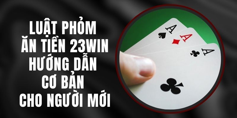 Luật Phỏm Ăn Tiền 23win - Hướng Dẫn Cơ Bản Cho Người Mới