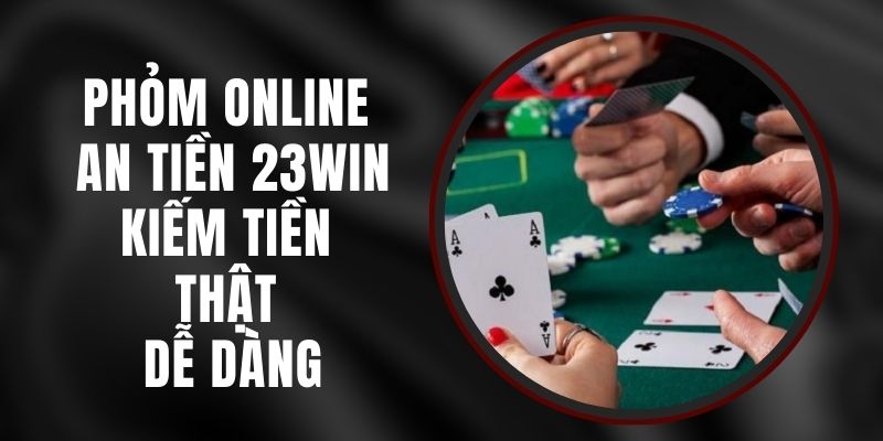 Phỏm Online An Tiền 23win -  Kiếm Tiền Thật Dễ Dàng